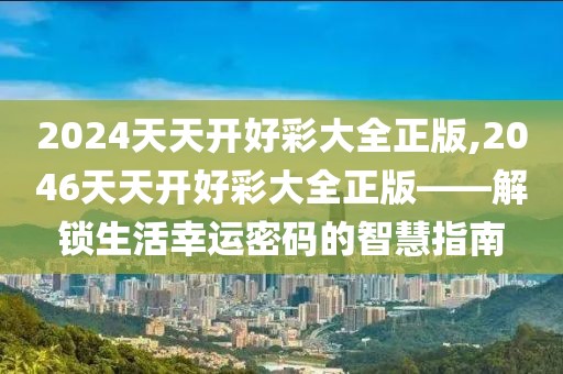 2024天天开好彩大全正版,2046天天开好彩大全正版——解锁生活幸运密码的智慧指南