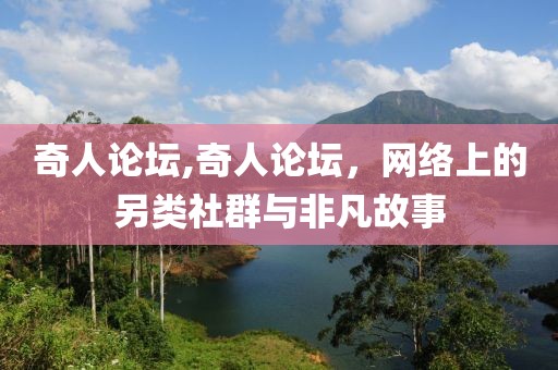 奇人论坛,奇人论坛，网络上的另类社群与非凡故事
