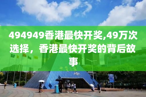 494949香港最快开奖,49万次选择，香港最快开奖的背后故事