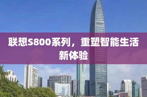 联想S800系列，重塑智能生活新体验