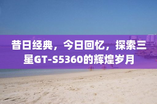 昔日经典，今日回忆，探索三星GT-S5360的辉煌岁月