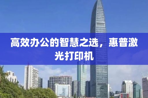 高效办公的智慧之选，惠普激光打印机