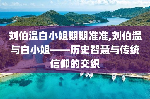 刘伯温白小姐期期准准,刘伯温与白小姐——历史智慧与传统信仰的交织