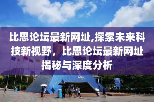 比思论坛最新网址,探索未来科技新视野，比思论坛最新网址揭秘与深度分析