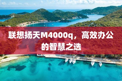 联想扬天M4000q，高效办公的智慧之选
