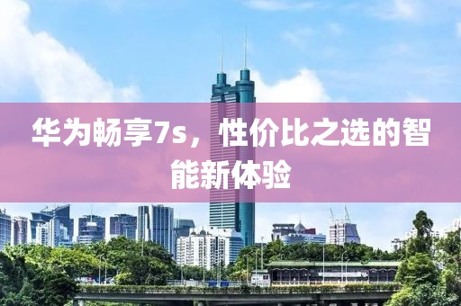 华为畅享7s，性价比之选的智能新体验