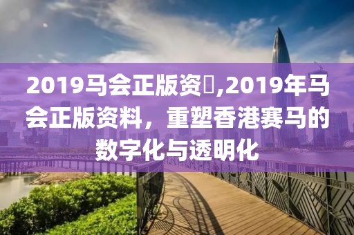 2019马会正版资枓,2019年马会正版资料，重塑香港赛马的数字化与透明化