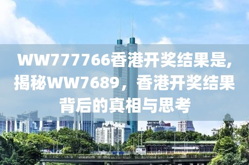 WW777766香港开奖结果是,揭秘WW7689，香港开奖结果背后的真相与思考