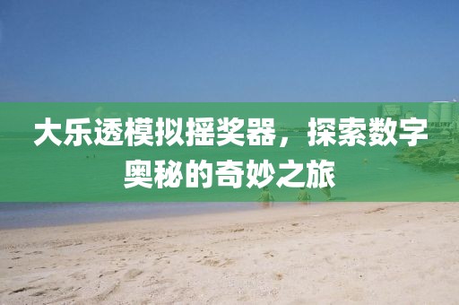大乐透模拟摇奖器，探索数字奥秘的奇妙之旅