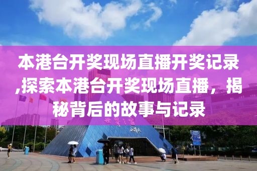 本港台开奖现场直播开奖记录,探索本港台开奖现场直播，揭秘背后的故事与记录