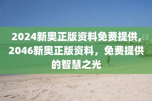 2024新奥正版资料免费提供,2046新奥正版资料，免费提供的智慧之光