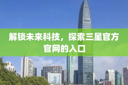 解锁未来科技，探索三星官方官网的入口