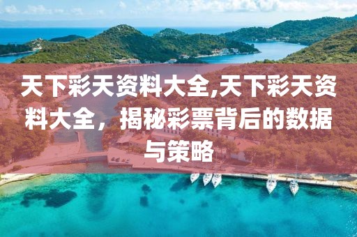 天下彩天资料大全,天下彩天资料大全，揭秘彩票背后的数据与策略