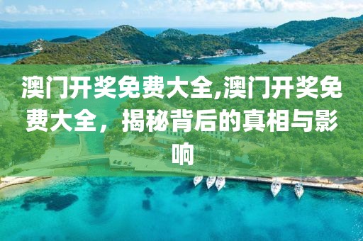 澳门开奖免费大全,澳门开奖免费大全，揭秘背后的真相与影响