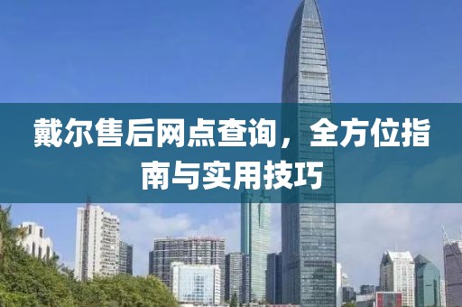 戴尔售后网点查询，全方位指南与实用技巧