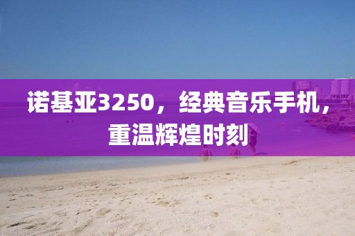 诺基亚3250，经典音乐手机，重温辉煌时刻