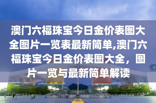澳门六福珠宝今日金价表图大全图片一览表最新简单,澳门六福珠宝今日金价表图大全，图片一览与最新简单解读