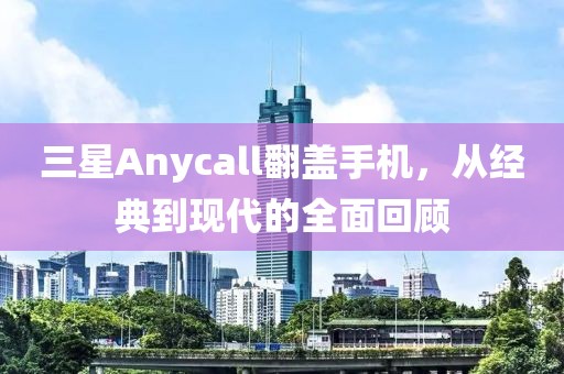 三星Anycall翻盖手机，从经典到现代的全面回顾