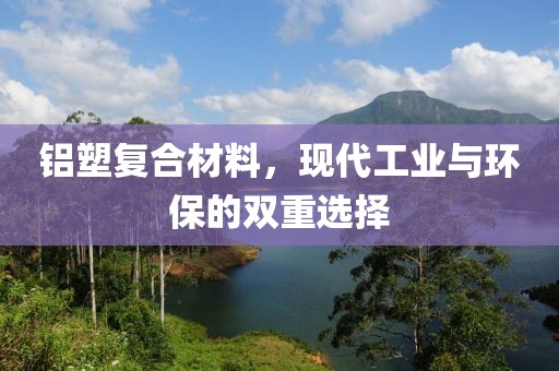 铝塑复合材料，现代工业与环保的双重选择