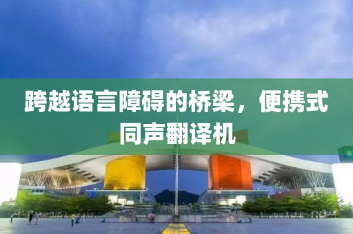 跨越语言障碍的桥梁，便携式同声翻译机