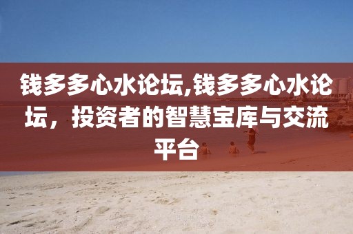 钱多多心水论坛,钱多多心水论坛，投资者的智慧宝库与交流平台