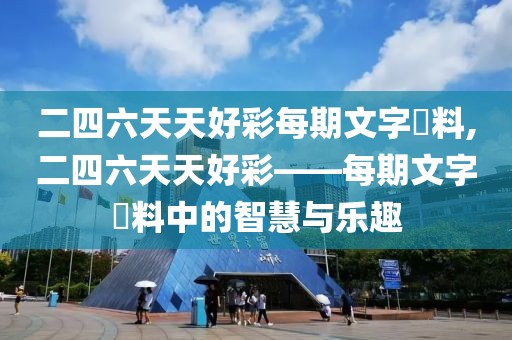 二四六天天好彩每期文字賧料,二四六天天好彩——每期文字賧料中的智慧与乐趣