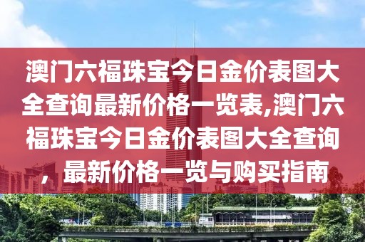 澳门六福珠宝今日金价表图大全查询最新价格一览表,澳门六福珠宝今日金价表图大全查询，最新价格一览与购买指南