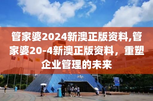 管家婆2024新澳正版资料,管家婆20-4新澳正版资料，重塑企业管理的未来