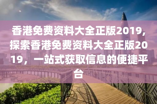 香港免费资料大全正版2019,探索香港免费资料大全正版2019，一站式获取信息的便捷平台