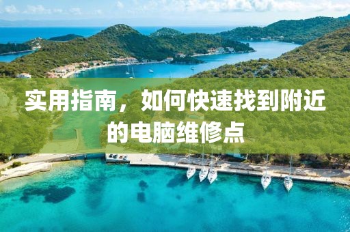 实用指南，如何快速找到附近的电脑维修点