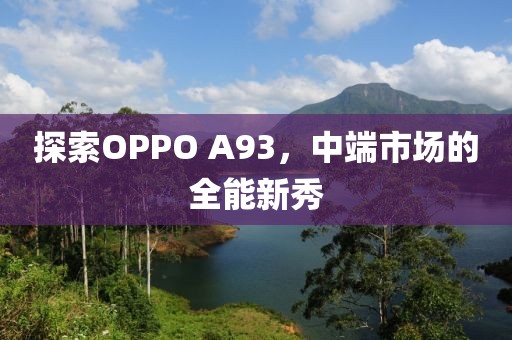 探索OPPO A93，中端市场的全能新秀