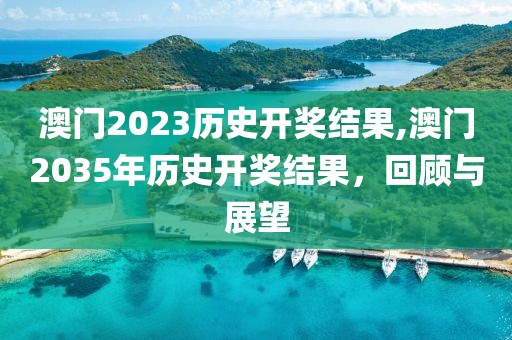 澳门2023历史开奖结果,澳门2035年历史开奖结果，回顾与展望