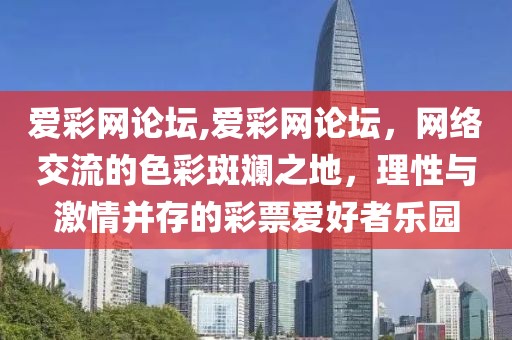 爱彩网论坛,爱彩网论坛，网络交流的色彩斑斓之地，理性与激情并存的彩票爱好者乐园