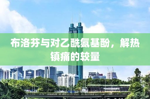 布洛芬与对乙酰氨基酚，解热镇痛的较量