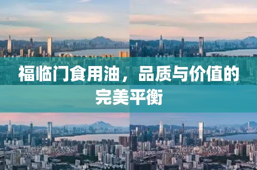 福临门食用油，品质与价值的完美平衡