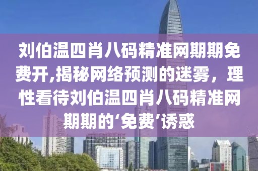 刘伯温四肖八码精准网期期免费开,揭秘网络预测的迷雾，理性看待刘伯温四肖八码精准网期期的‘免费’诱惑