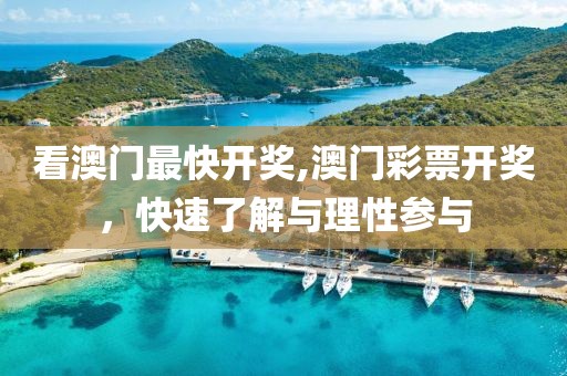看澳门最快开奖,澳门彩票开奖，快速了解与理性参与