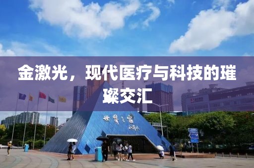 金激光，现代医疗与科技的璀璨交汇