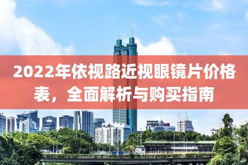 2022年依视路近视眼镜片价格表，全面解析与购买指南