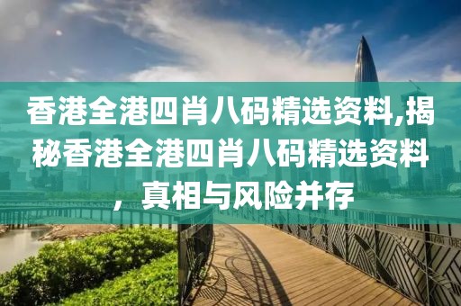 香港全港四肖八码精选资料,揭秘香港全港四肖八码精选资料，真相与风险并存