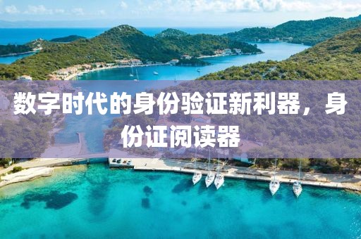 数字时代的身份验证新利器，身份证阅读器