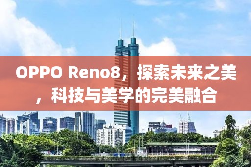 OPPO Reno8，探索未来之美，科技与美学的完美融合