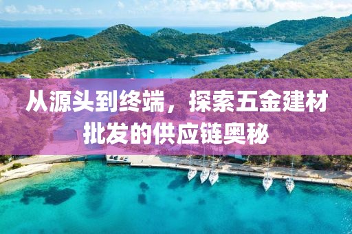从源头到终端，探索五金建材批发的供应链奥秘