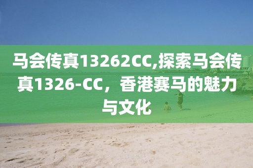 马会传真13262CC,探索马会传真1326-CC，香港赛马的魅力与文化