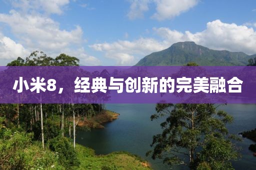 小米8，经典与创新的完美融合