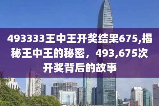 493333王中王开奖结果675,揭秘王中王的秘密，493,675次开奖背后的故事
