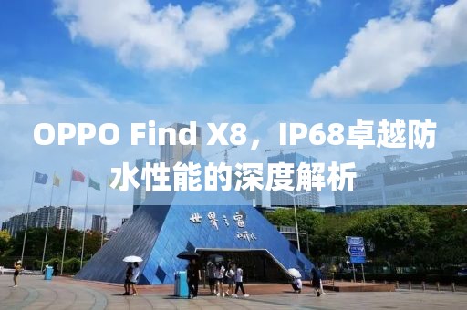 OPPO Find X8，IP68卓越防水性能的深度解析