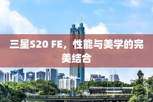 三星S20 FE，性能与美学的完美结合