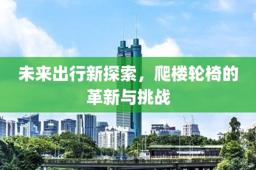 未来出行新探索，爬楼轮椅的革新与挑战