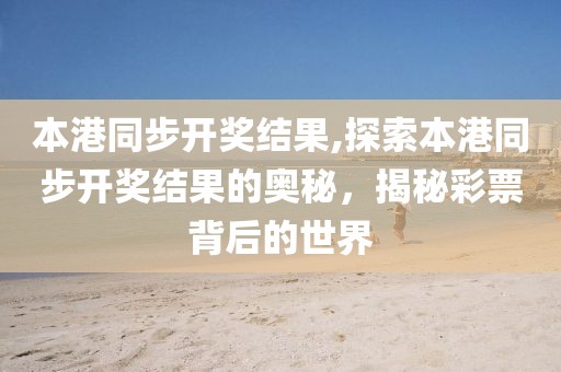 本港同步开奖结果,探索本港同步开奖结果的奥秘，揭秘彩票背后的世界